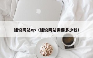 樟树建设网站xp（建设网站需要多少钱）