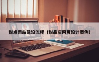 樟树甜点网站建设流程（甜品店网页设计案例）