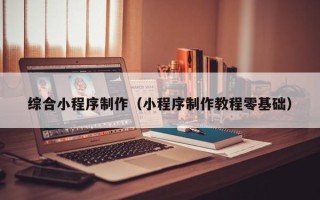 樟树综合小程序制作（小程序制作教程零基础）