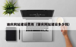 樟树迪庆网站建设费用（肇庆网站建设多少钱）