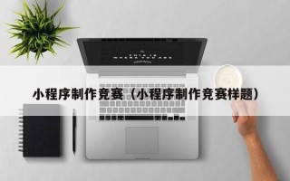 樟树小程序制作竞赛（小程序制作竞赛样题）