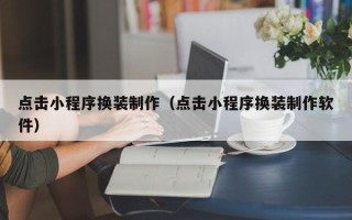 樟树点击小程序换装制作（点击小程序换装制作软件）