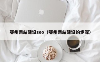 樟树鄂州网站建设seo（鄂州网站建设的步骤）