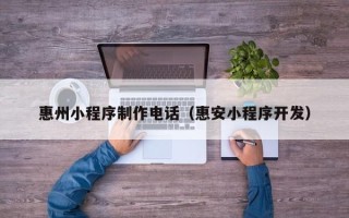 樟树惠州小程序制作电话（惠安小程序开发）