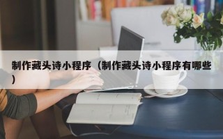 樟树制作藏头诗小程序（制作藏头诗小程序有哪些）