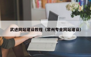 樟树武进网站建设教程（常州专业网站建设）